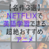 【名作3選】Netflixで英語学習できる超絶おすすめアニメ